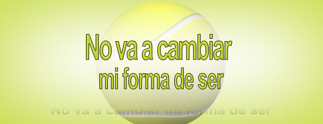 No va a cambiar mi forma de ser